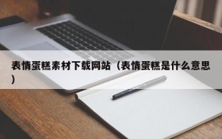 保定表情蛋糕素材下载网站（表情蛋糕是什么意思）