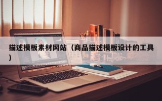 保定描述模板素材网站（商品描述模板设计的工具）