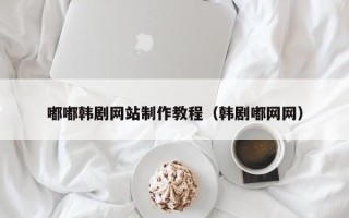 保定嘟嘟韩剧网站制作教程（韩剧嘟网网）