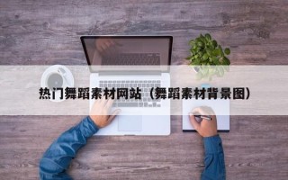 保定热门舞蹈素材网站（舞蹈素材背景图）