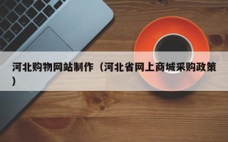 保定河北购物网站制作（河北省网上商城采购政策）