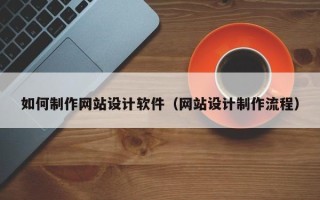 保定如何制作网站设计软件（网站设计制作流程）