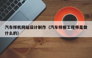 保定汽车样机网站设计制作（汽车样板工程师是做什么的）