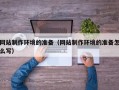 保定网站制作环境的准备（网站制作环境的准备怎么写）