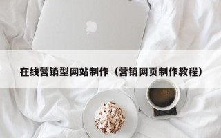 保定在线营销型网站制作（营销网页制作教程）