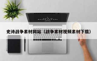 保定史诗战争素材网站（战争素材视频素材下载）