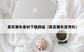 保定真实赛车素材下载网站（真实赛车宣传片）