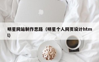保定明星网站制作思路（明星个人网页设计html）