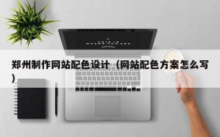 保定郑州制作网站配色设计（网站配色方案怎么写）