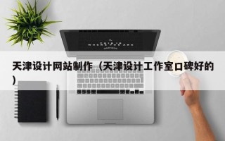 保定天津设计网站制作（天津设计工作室口碑好的）