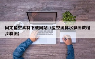 保定固定星空素材下载网站（星空固体水彩画教程步骤图）